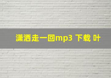 潇洒走一回mp3 下载 叶